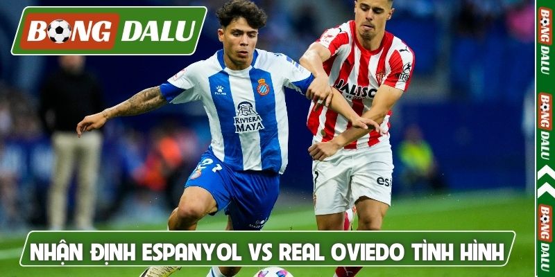 Nhận định Espanyol vs Real Oviedo tình hình 2 đội