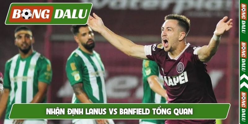 Nhận định Lanus vs Banfield tổng quan